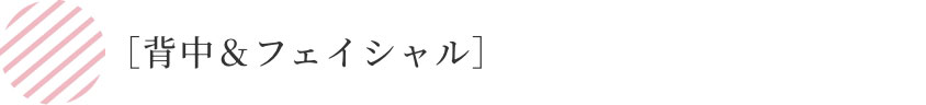 ［背中＆フェイシャル］
