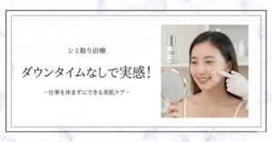 シミ取り治療 ダウンタイムなしで実感